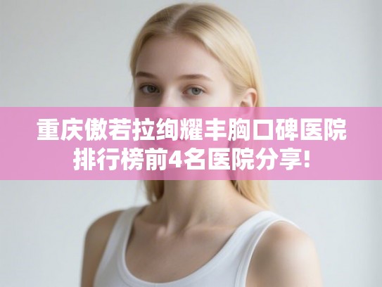重庆傲若拉绚耀丰胸口碑医院排行榜前4名医院分享!