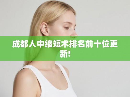 成都人中缩短术排名前十位更新! 成都人中缩短术排名前十位更新!