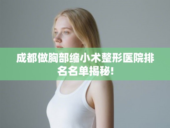 成都做胸部缩小术整形医院排名名单揭秘!
