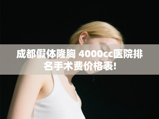成都假体隆胸 4000cc医院排名手术费价格表! 成都假体隆胸 4000cc医院排名手术费价格表!
