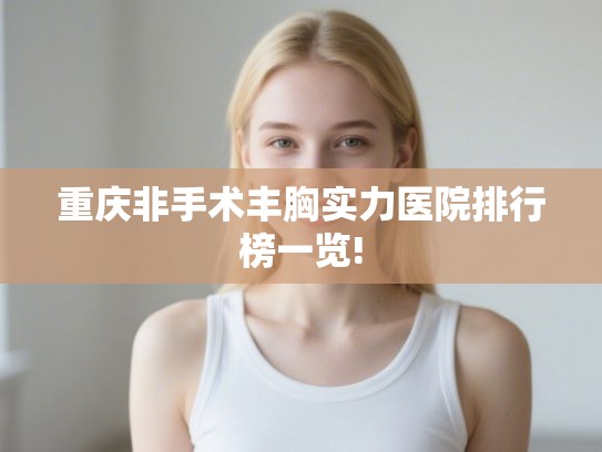 重庆非手术丰胸实力医院排行榜一览!