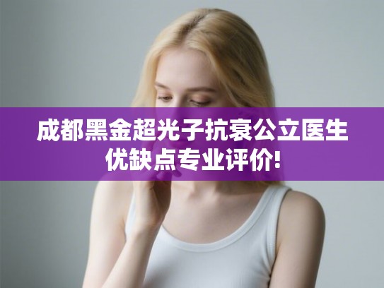 成都黑金超光子抗衰公立医生优缺点专业评价!