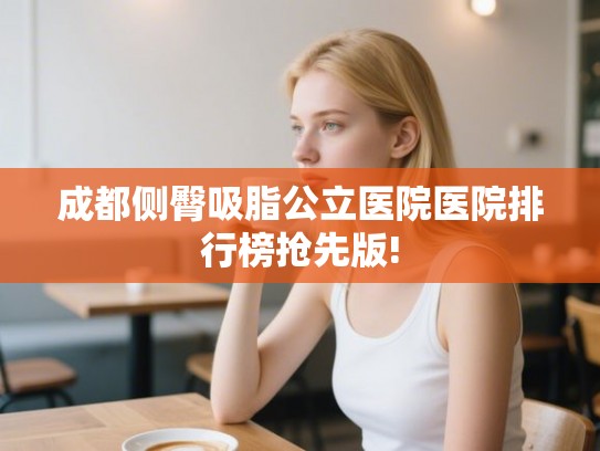 成都侧臀吸脂公立医院医院排行榜抢先版!