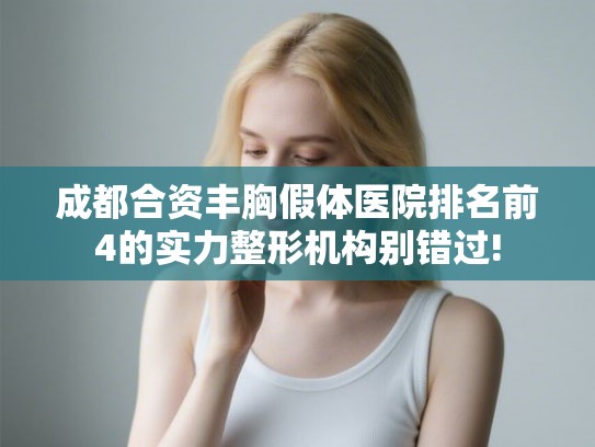 成都合资丰胸假体医院排名前4的实力整形机构别错过! 成都合资丰胸假体医院排名前4的实力整形机构别错过!