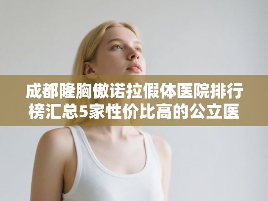 成都隆胸傲诺拉假体医院排行榜汇总5家性价比高的公立医院! 成都隆胸傲诺拉假体医院排行榜汇总5家性价比高的公立医院!