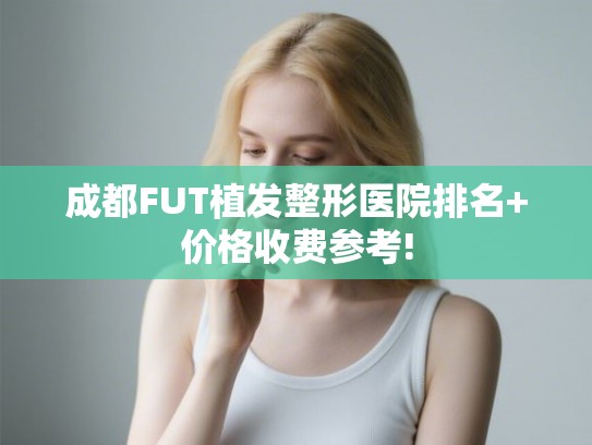 成都FUT植发整形医院排名+价格收费参考!
