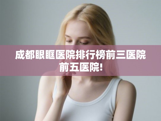 成都眼眶医院排行榜前三医院前五医院!