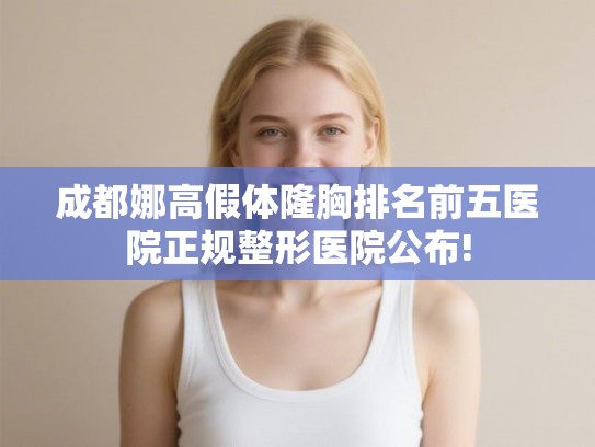 成都娜高假体隆胸排名前五医院正规整形医院公布!