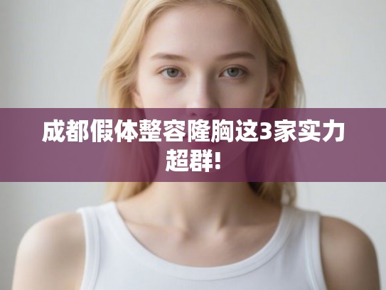 成都假体整容隆胸这3家实力超群!