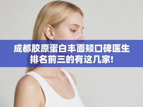 成都胶原蛋白丰面颊口碑医生排名前三的有这几家! 成都胶原蛋白丰面颊口碑医生排名前三的有这几家!