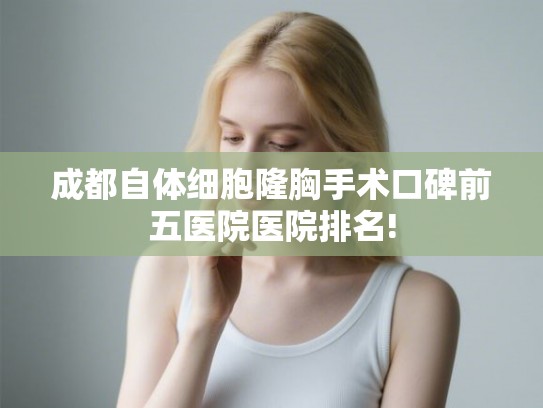 成都自体细胞隆胸手术口碑前五医院医院排名!