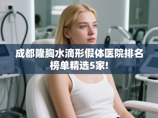 成都隆胸水滴形假体医院排名榜单精选5家!