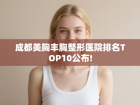 成都美胸丰胸整形医院排名TOP10公布!