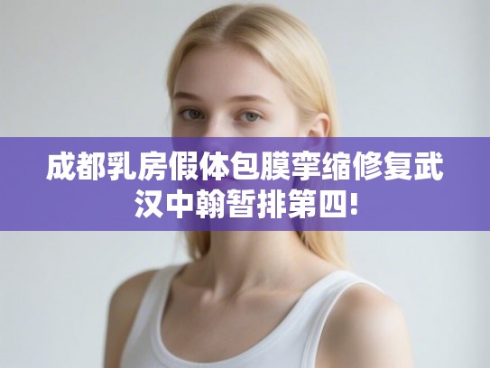成都乳房假体包膜挛缩修复武汉中翰暂排第四! 成都乳房假体包膜挛缩修复武汉中翰暂排第四!