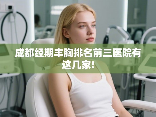 成都经期丰胸排名前三医院有这几家! 成都经期丰胸排名前三医院有这几家!