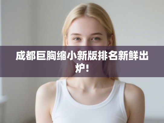 成都巨胸缩小新版排名新鲜出炉! 成都巨胸缩小新版排名新鲜出炉!
