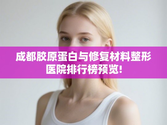 成都胶原蛋白与修复材料整形医院排行榜预览!