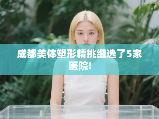 成都美体塑形精挑细选了5家医院!