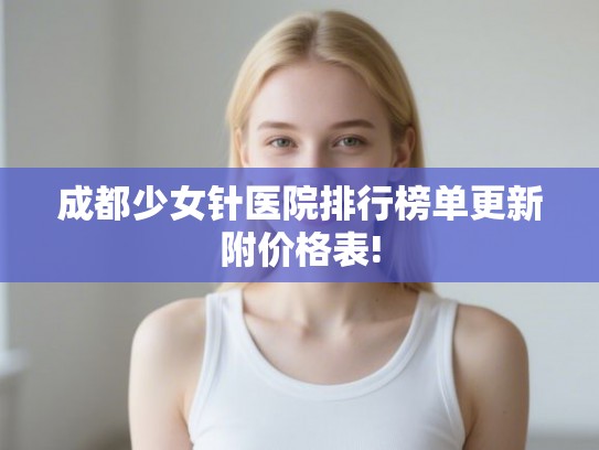 成都少女针医院排行榜单更新附价格表!