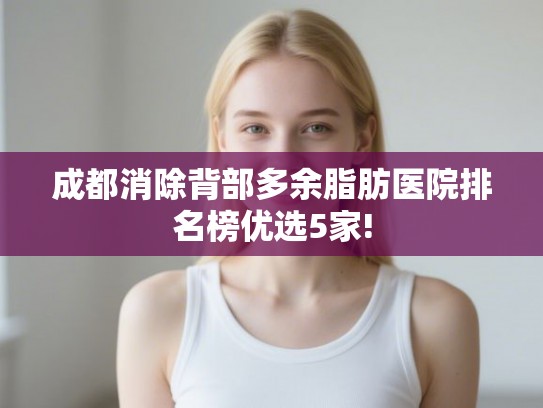 成都消除背部多余脂肪医院排名榜优选5家! 成都消除背部多余脂肪医院排名榜优选5家!