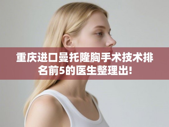重庆进口曼托隆胸手术技术排名前5的医生整理出!