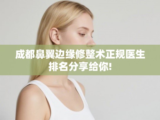 成都鼻翼边缘修整术正规医生排名分享给你! 成都鼻翼边缘修整术正规医生排名分享给你!