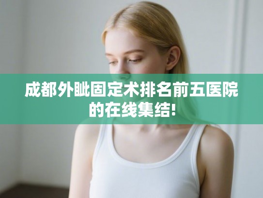 成都外眦固定术排名前五医院的在线集结! 成都外眦固定术排名前五医院的在线集结!