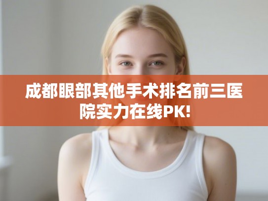 成都眼部其他手术排名前三医院实力在线PK!