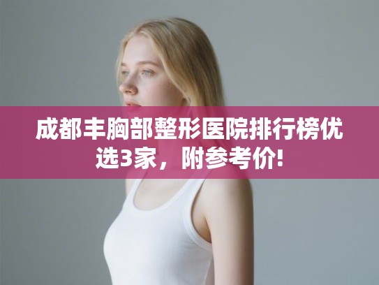 成都丰胸部整形医院排行榜优选3家,附参考价! 成都丰胸部整形医院排行榜优选3家,附参考价!