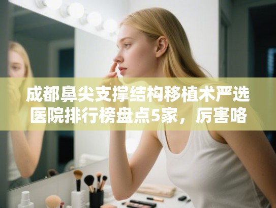 成都鼻尖支撑结构移植术严选医院排行榜盘点5家，厉害咯!