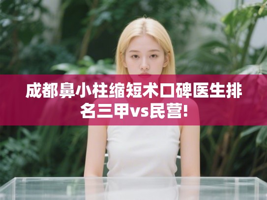 成都鼻小柱缩短术口碑医生排名三甲vs民营! 成都鼻小柱缩短术口碑医生排名三甲vs民营!