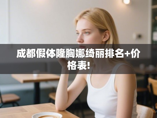 成都假体隆胸娜绮丽排名+价格表! 成都假体隆胸娜绮丽排名+价格表!