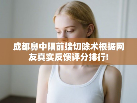 成都鼻中隔前端切除术根据网友真实反馈评分排行!