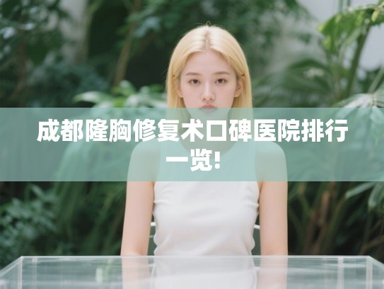 成都隆胸修复术口碑医院排行一览! 成都隆胸修复术口碑医院排行一览!