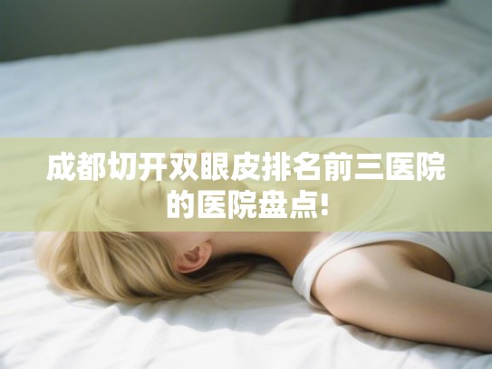 成都切开双眼皮排名前三医院的医院盘点!