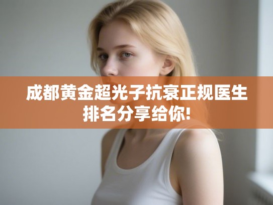 成都黄金超光子抗衰正规医生排名分享给你! 成都黄金超光子抗衰正规医生排名分享给你!