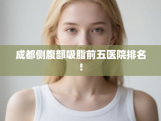 成都侧腹部吸脂前五医院排名!