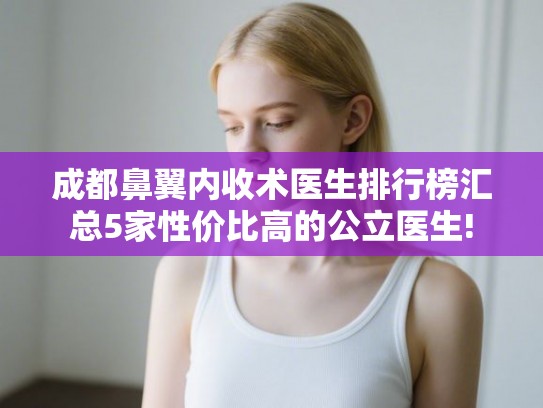 成都鼻翼内收术医生排行榜汇总5家性价比高的公立医生! 成都鼻翼内收术医生排行榜汇总5家性价比高的公立医生!