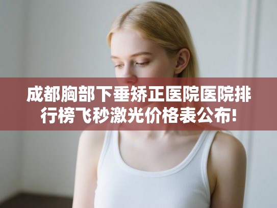 成都胸部下垂矫正医院医院排行榜飞秒激光价格表公布! 成都胸部下垂矫正医院医院排行榜飞秒激光价格表公布!