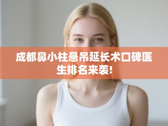 成都鼻小柱悬吊延长术口碑医生排名来袭! 成都鼻小柱悬吊延长术口碑医生排名来袭!