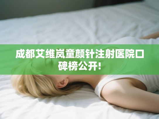 成都艾维岚童颜针注射医院口碑榜公开!