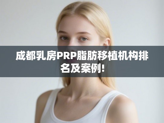 成都乳房PRP脂肪移植机构排名及案例! 成都乳房PRP脂肪移植机构排名及案例!