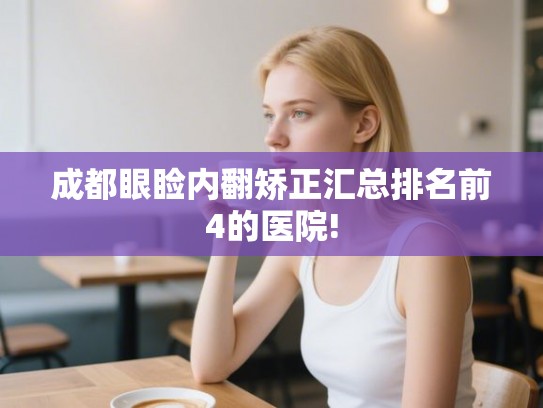 成都眼睑内翻矫正汇总排名前4的医院! 成都眼睑内翻矫正汇总排名前4的医院!