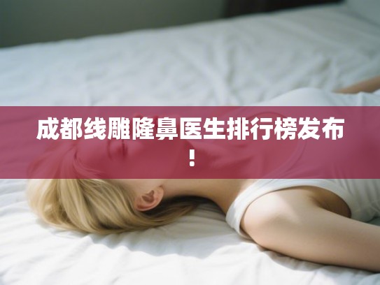 成都线雕隆鼻医生排行榜发布! 成都线雕隆鼻医生排行榜发布!