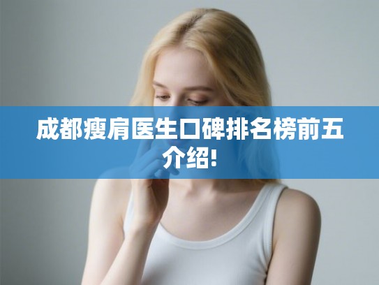 成都瘦肩医生口碑排名榜前五介绍! 成都瘦肩医生口碑排名榜前五介绍!
