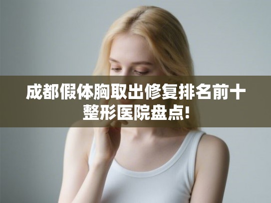 成都假体胸取出修复排名前十整形医院盘点!