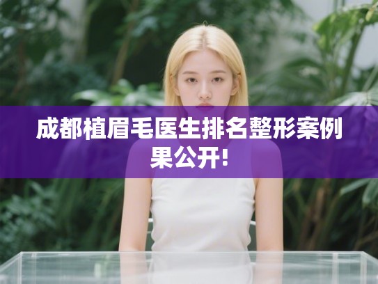 成都植眉毛医生排名整形案例果公开! 成都植眉毛医生排名整形案例果公开!