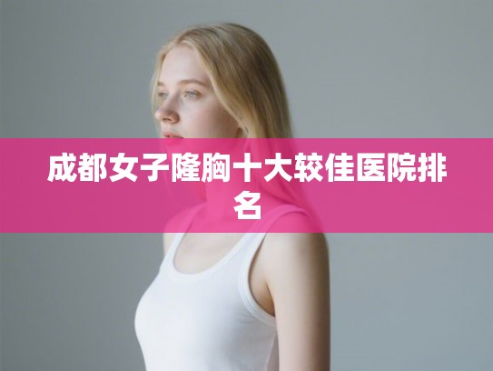 成都女子隆胸十大较佳医院排名