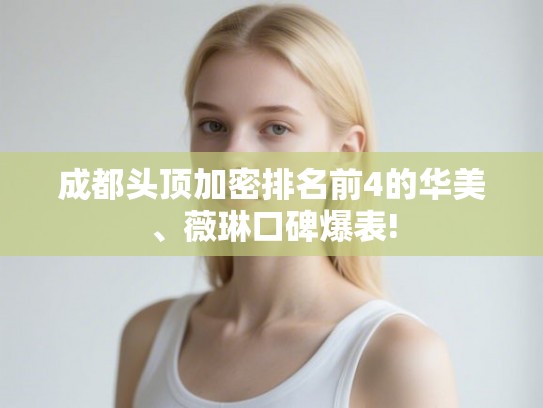 成都头顶加密排名前4的华美、薇琳口碑爆表!