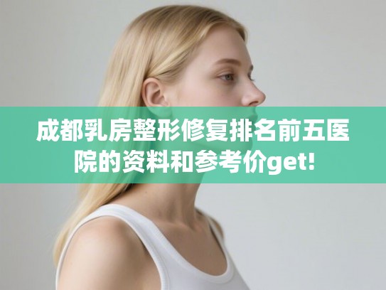 成都乳房整形修复排名前五医院的资料和参考价get! 成都乳房整形修复排名前五医院的资料和参考价get!